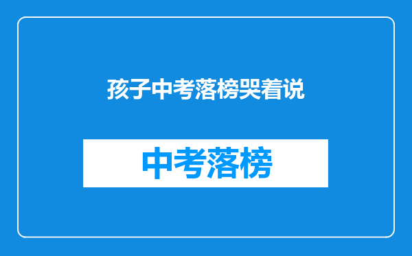 孩子中考落榜哭着说