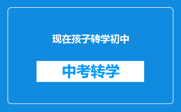 现在孩子转学初中