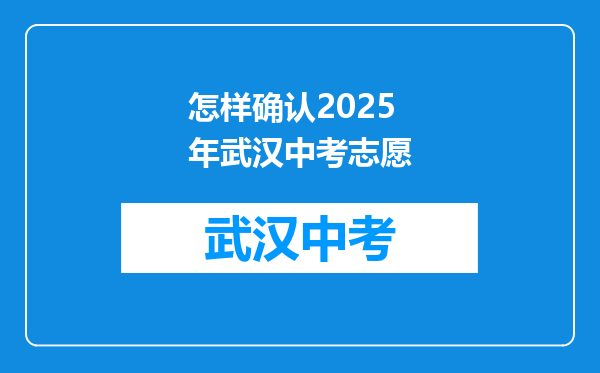 怎样确认2025年武汉中考志愿