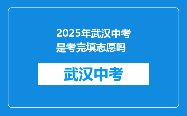 2025年武汉中考是考完填志愿吗