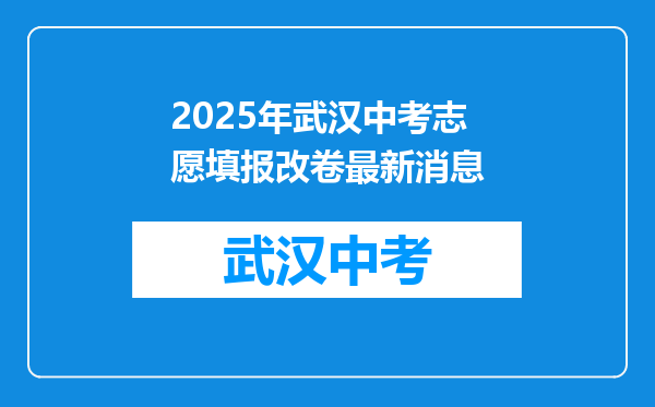 2025年武汉中考志愿填报改卷最新消息