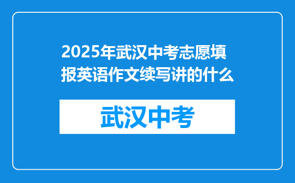 2025年武汉中考志愿填报英语作文续写讲的什么