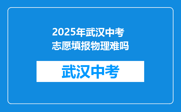 2025年武汉中考志愿填报物理难吗