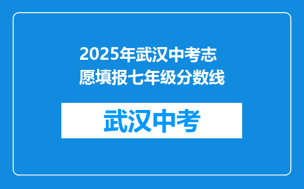 2025年武汉中考志愿填报七年级分数线