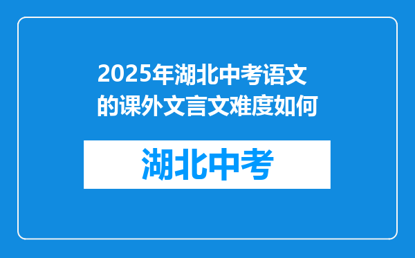 2025年湖北中考语文的课外文言文难度如何