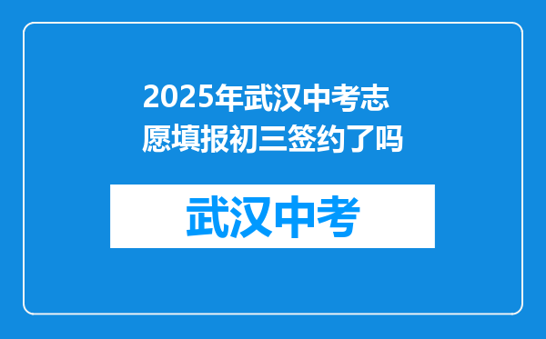 2025年武汉中考志愿填报初三签约了吗