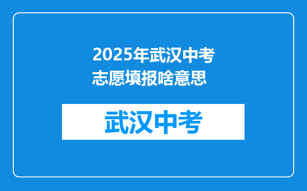 2025年武汉中考志愿填报啥意思