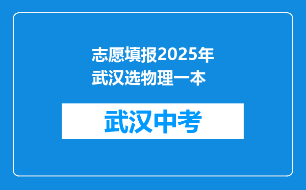 志愿填报2025年武汉选物理一本