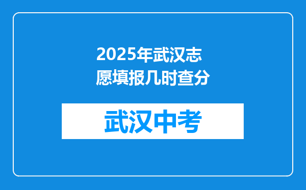 2025年武汉志愿填报几时查分