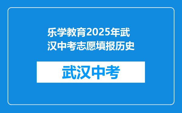 乐学教育2025年武汉中考志愿填报历史