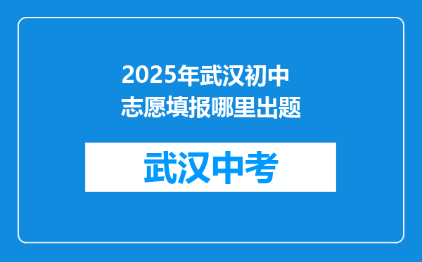 2025年武汉初中志愿填报哪里出题