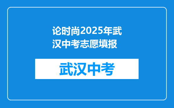 论时尚2025年武汉中考志愿填报