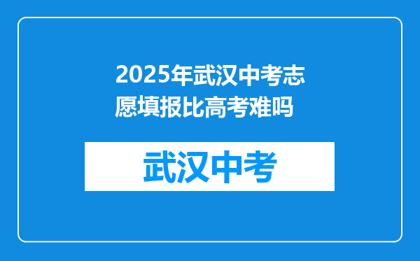 2025年武汉中考志愿填报比高考难吗