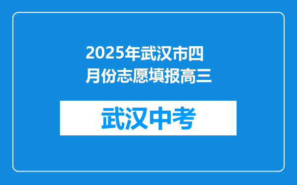 2025年武汉市四月份志愿填报高三