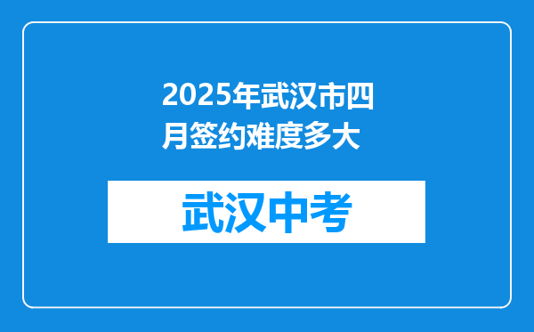 2025年武汉市四月签约难度多大