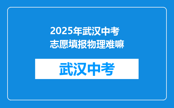 2025年武汉中考志愿填报物理难嘛