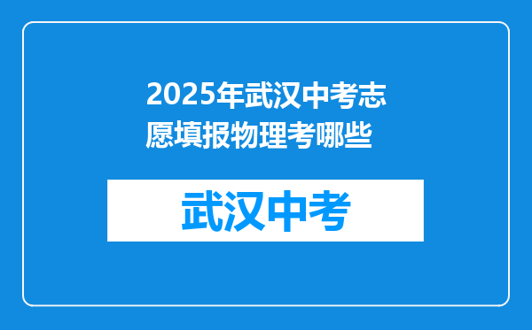 2025年武汉中考志愿填报物理考哪些
