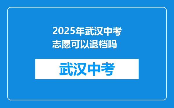 2025年武汉中考志愿可以退档吗