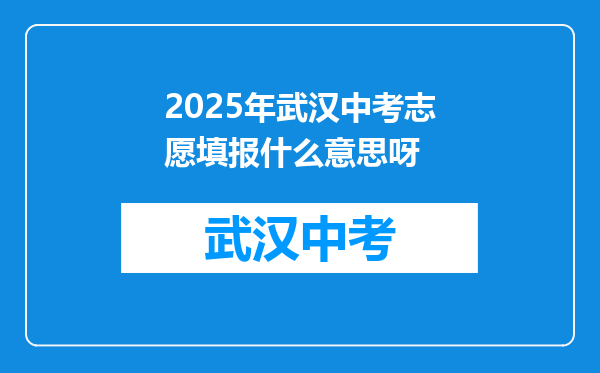 2025年武汉中考志愿填报什么意思呀
