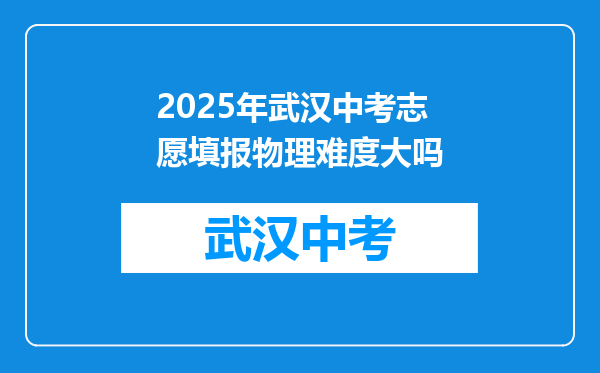 2025年武汉中考志愿填报物理难度大吗