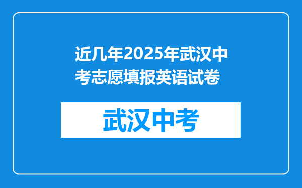 近几年2025年武汉中考志愿填报英语试卷