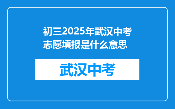 初三2025年武汉中考志愿填报是什么意思