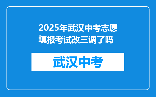 2025年武汉中考志愿填报考试改三调了吗