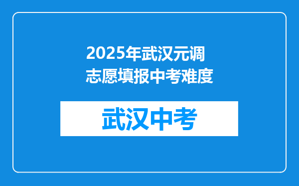 2025年武汉元调志愿填报中考难度