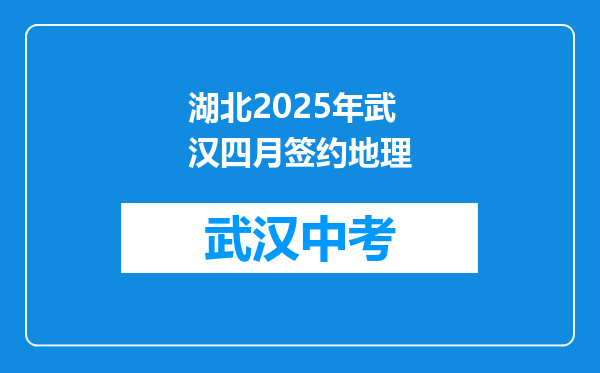 湖北2025年武汉四月签约地理