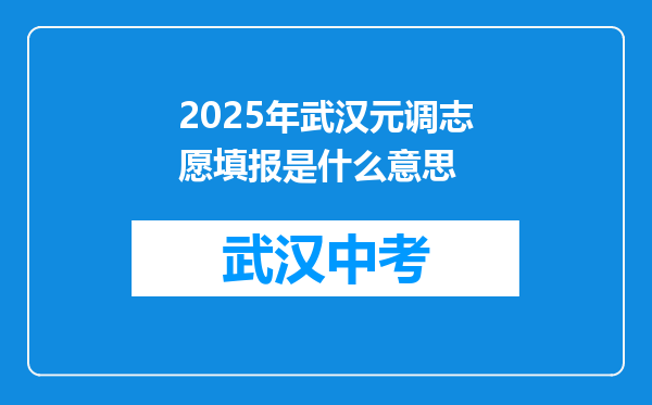 2025年武汉元调志愿填报是什么意思