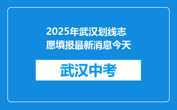 2025年武汉划线志愿填报最新消息今天