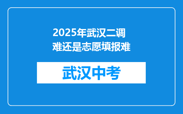 2025年武汉二调难还是志愿填报难