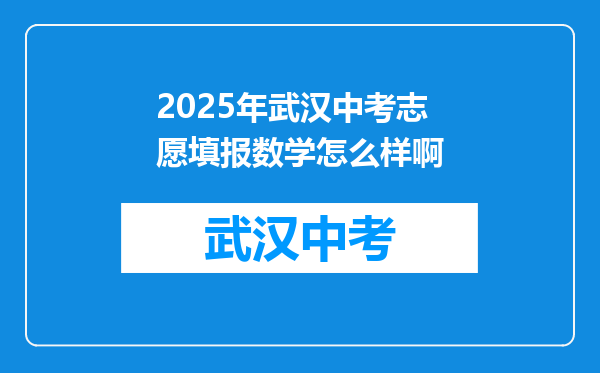 2025年武汉中考志愿填报数学怎么样啊