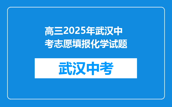 高三2025年武汉中考志愿填报化学试题