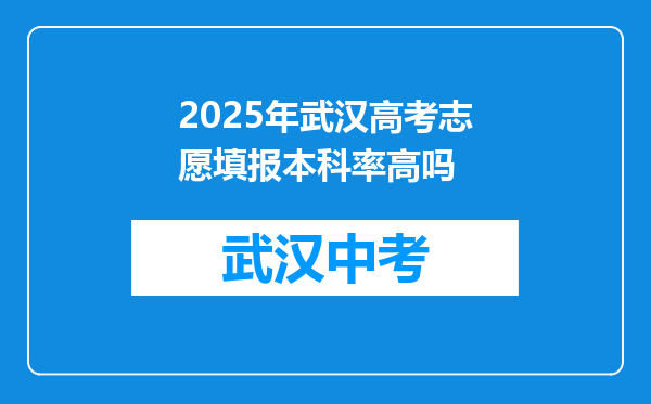 2025年武汉高考志愿填报本科率高吗