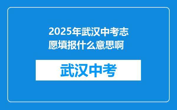 2025年武汉中考志愿填报什么意思啊