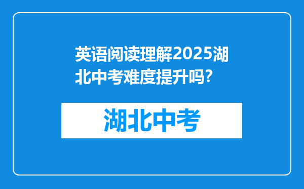 英语阅读理解2025湖北中考难度提升吗？