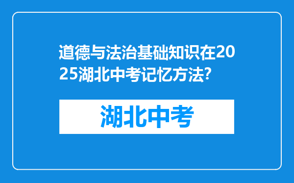 道德与法治基础知识在2025湖北中考记忆方法？