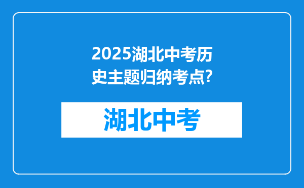 2025湖北中考历史主题归纳考点？