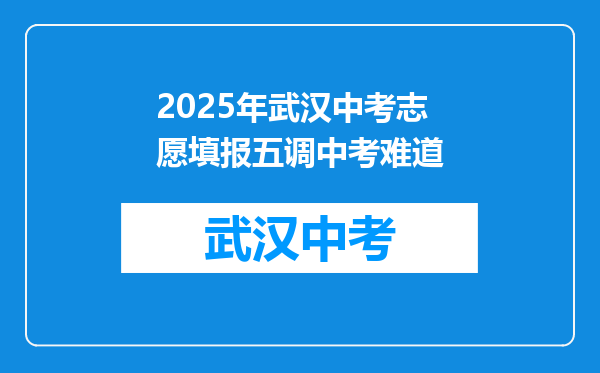 2025年武汉中考志愿填报五调中考难道