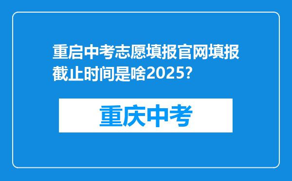 重启中考志愿填报官网填报截止时间是啥2025？