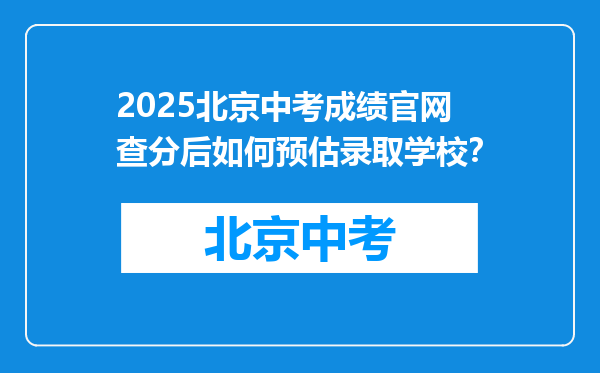 2025北京中考成绩官网查分后如何预估录取学校？