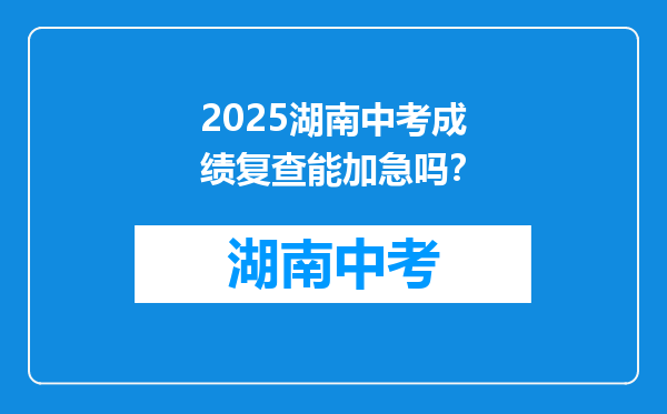 2025湖南中考成绩复查能加急吗？