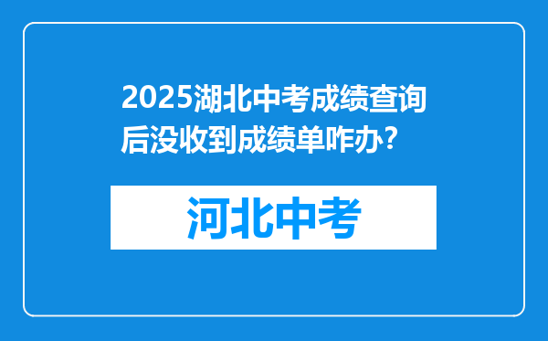 2025湖北中考成绩查询后没收到成绩单咋办？