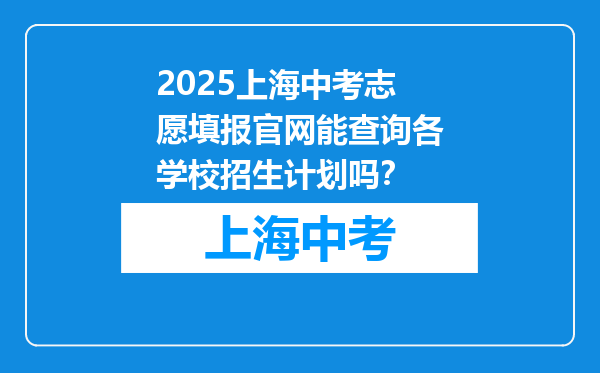 2025上海中考志愿填报官网能查询各学校招生计划吗？