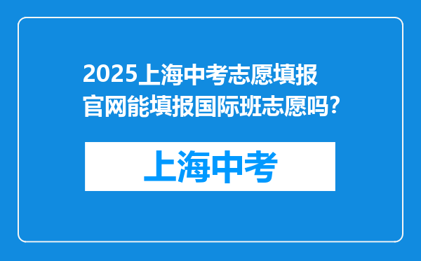 2025上海中考志愿填报官网能填报国际班志愿吗？