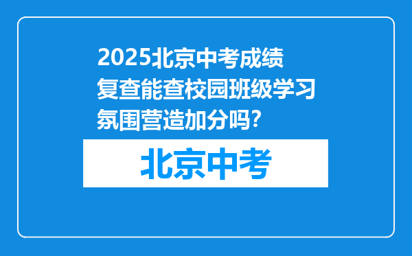2025北京中考成绩复查能查校园班级学习氛围营造加分吗？