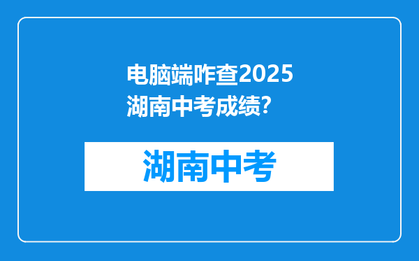 电脑端咋查2025湖南中考成绩？