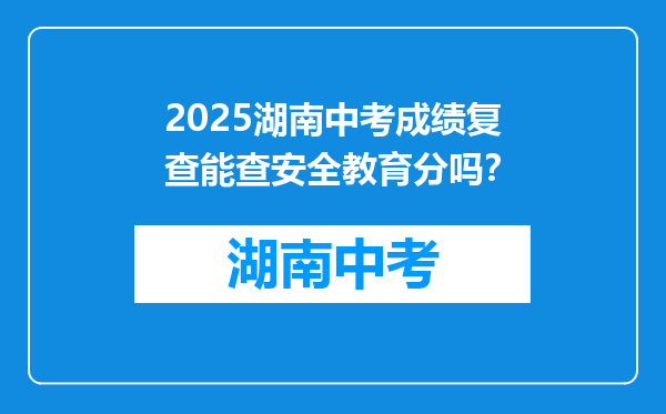 2025湖南中考成绩复查能查安全教育分吗？