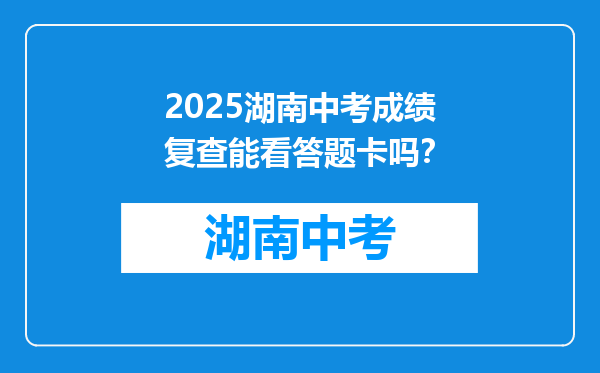 2025湖南中考成绩复查能看答题卡吗？